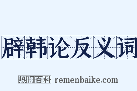 辟韩论反义词是什么意思的图片